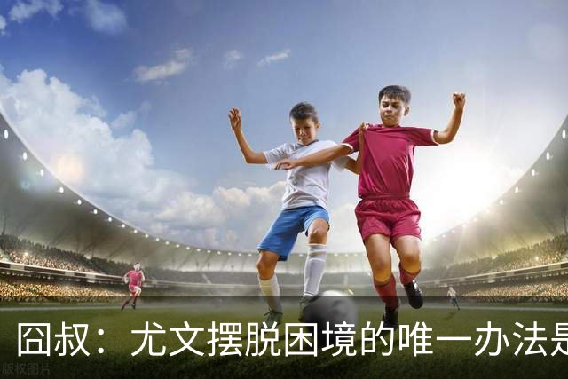 囧叔：尤文摆脱困境的唯一办法是摆脱对大赛的恐惧